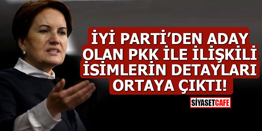 İYİ Parti’den aday olan PKK ile ilişkili isimlerin detayları ortaya çıktı