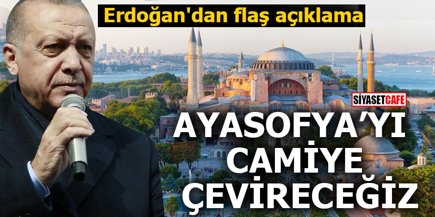 Erdoğan'dan flaş açıklama Ayasofya’yı camiye çevireceğiz