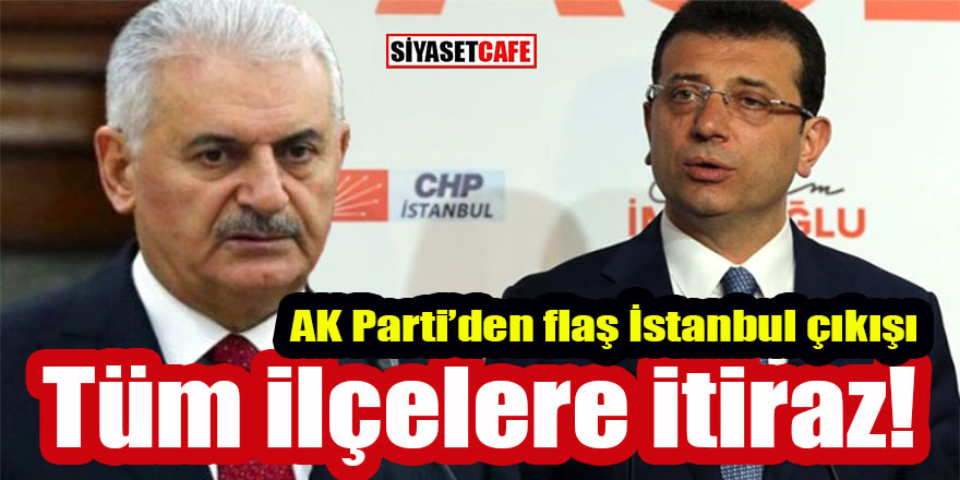 AK Parti’den flaş İstanbul çıkışı: Tüm ilçelere itiraz var!