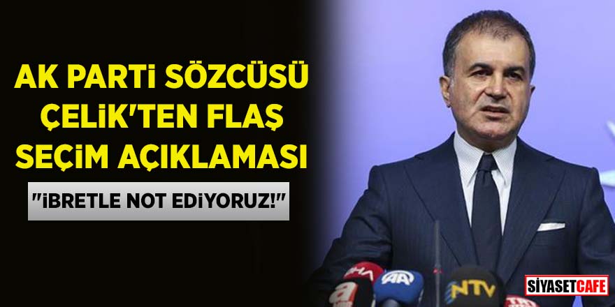 AK Parti Sözcüsü Çelik'ten flaş seçim açıklaması: “İbretle not ediyoruz!”