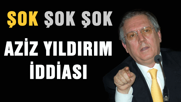ŞOK ŞOK Aziz YILDIRIM iddiası
