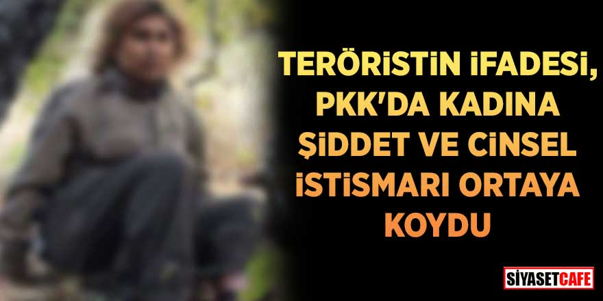 PKK’lı teröristin ifadesi, örgütteki kadınlara yönelik cinsel istismar ve şiddeti ortaya koydu