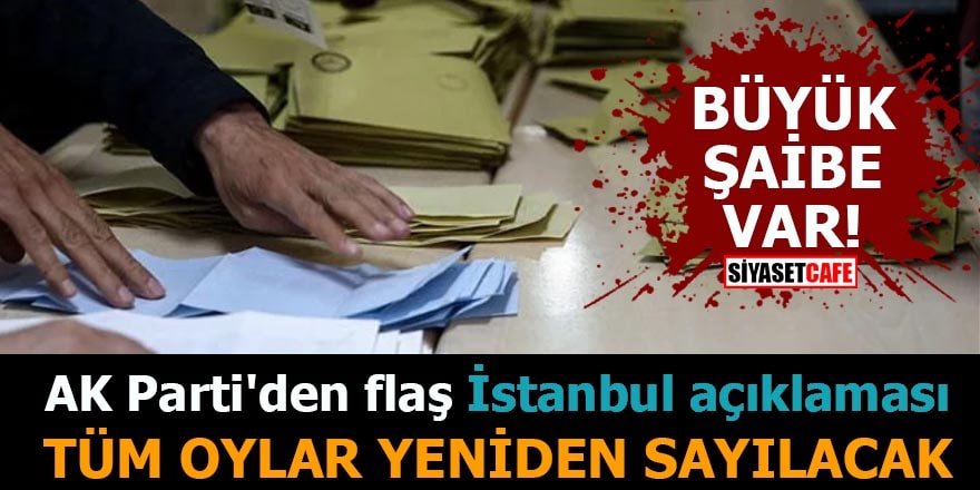 AK Parti'den flaş İstanbul açıklaması Tüm oylar yeniden sayılacak