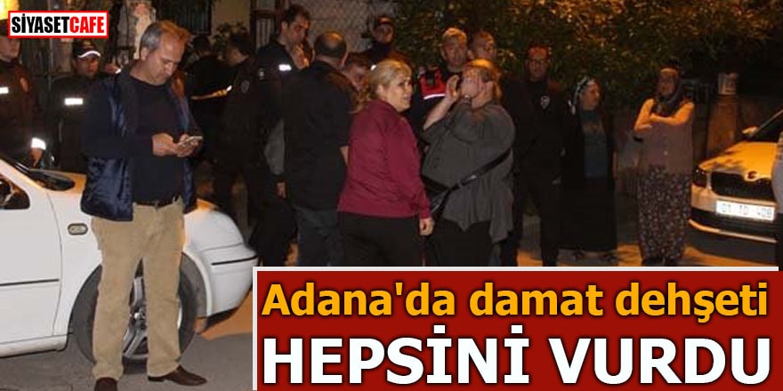 Adana'da damat dehşeti Hepsini vurdu