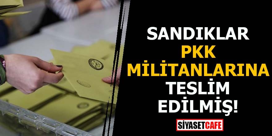 Sandıklar PKK militanlarına teslim edilmiş!