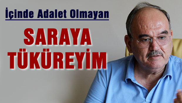 İçinde adalet olmayan sarayın içine tüküreyim