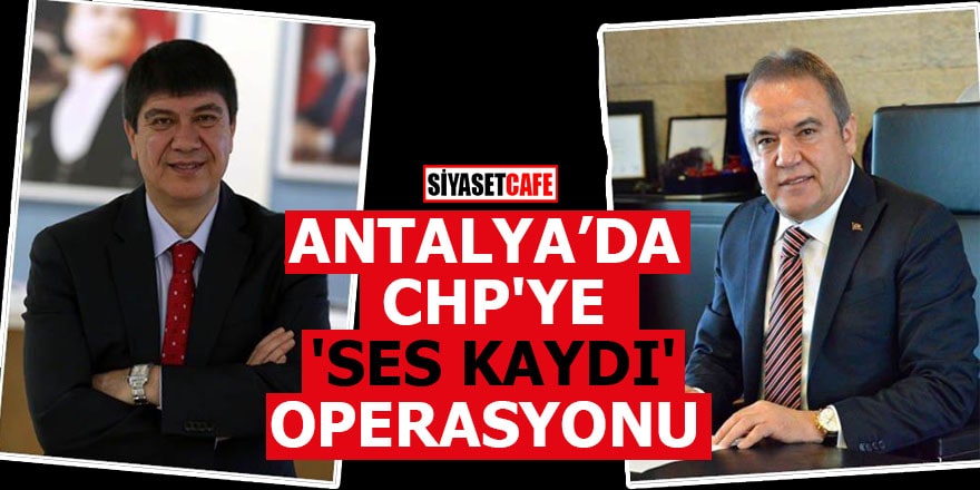 Antalya'da CHP'ye 'Ses kaydı' operasyonu