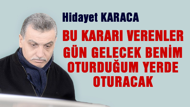 Karaca 'Bu kararı verenler bir gün benim oturduğun yere oturacak'