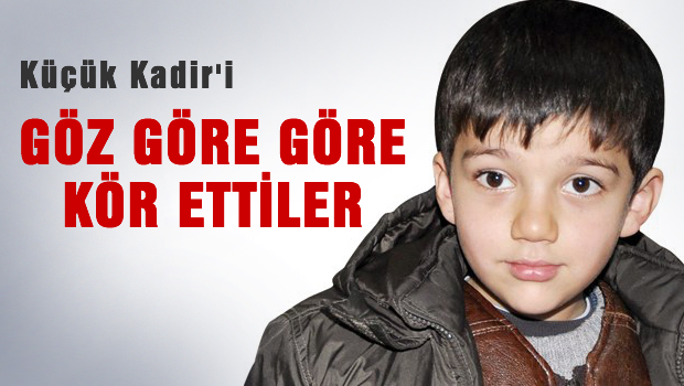 'Kadir'i göz göre göre kör ettiler'