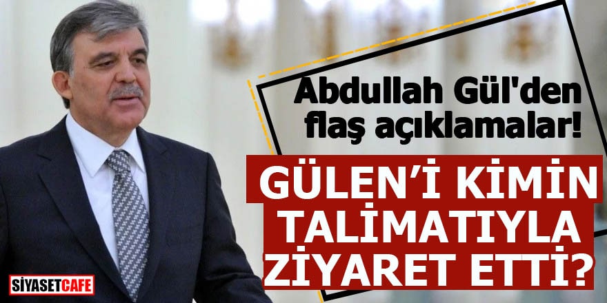 Abdullah Gül'den flaş açıklamalar Gülen'i kimin talimatıyla ziyaret etti?