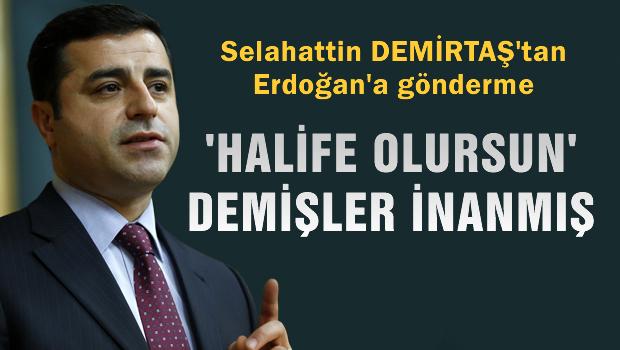 Erdoğan'a 'Halife olursun demişler inanmış'