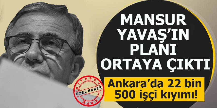 Mansur Yavaş’ın planı ortaya çıktı Ankara’da 22 bin 500 işçi kıyımı!