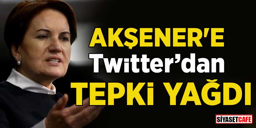 Meral Akşener'e Twitter'dan tepki yağdı