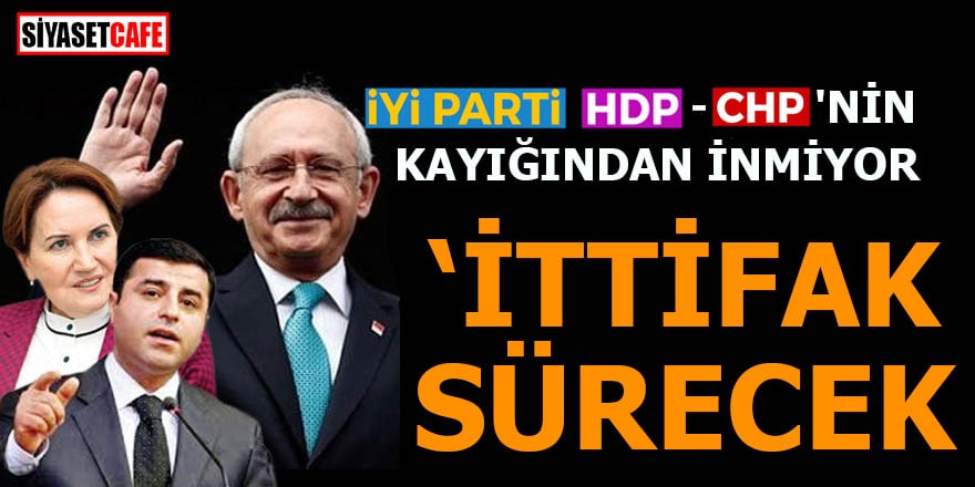 İYİ Parti HDP-CHP'nin kayığından inmiyor "İttifak sürecek"
