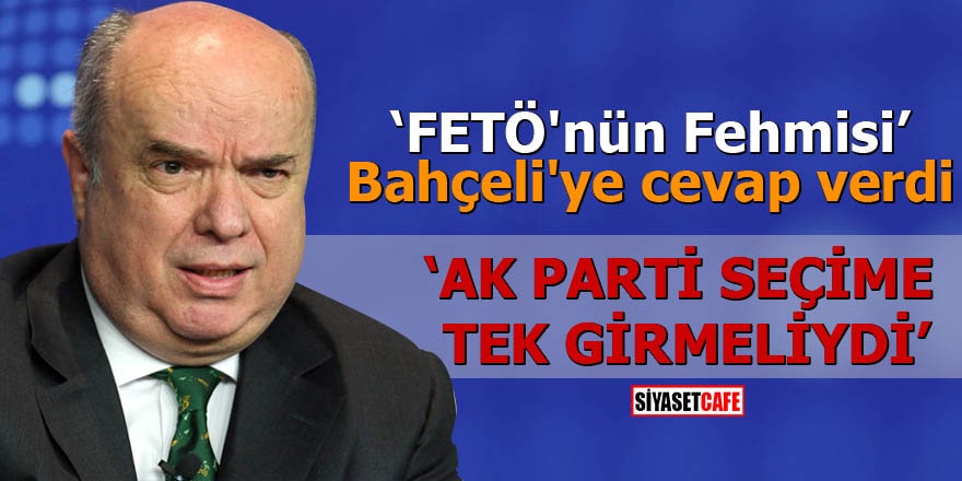 "FETÖ'nün Fehmisi" Bahçeli'ye cevap verdi AK Parti seçime tek girmeliydi