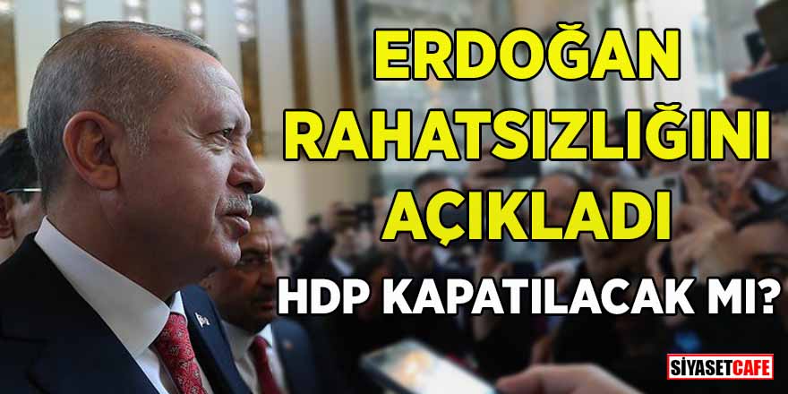Erdoğan rahatsızlığını açıkladı! HDP kapatılacak mı?