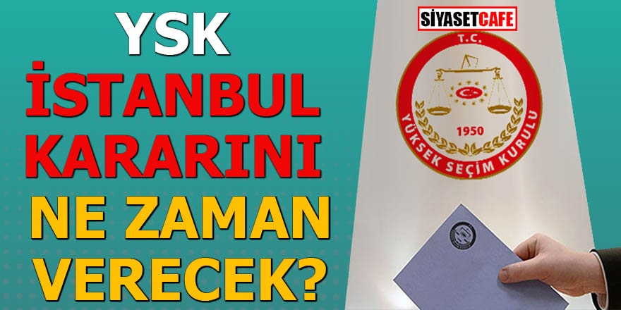 YSK İstanbul kararını ne zaman verecek?