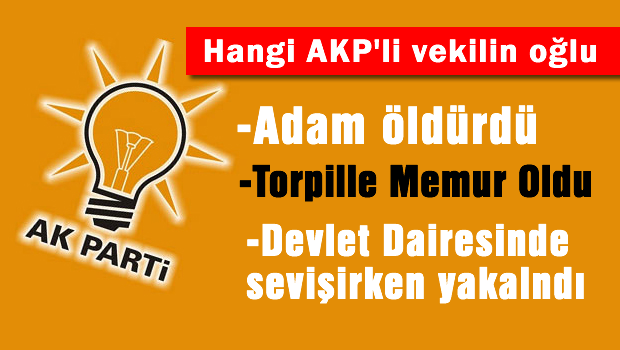 AKP milletvekilinin torpilli oğlu devlet dairesinde sevişirken yakalandı