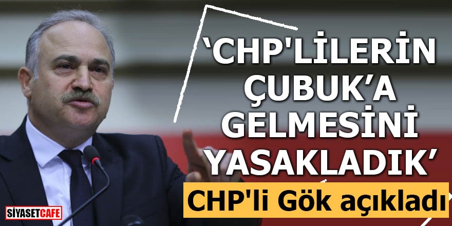 CHP'li Gök açıkladı "CHP'lilerin Çubuk'a gelmesini yasakladık"