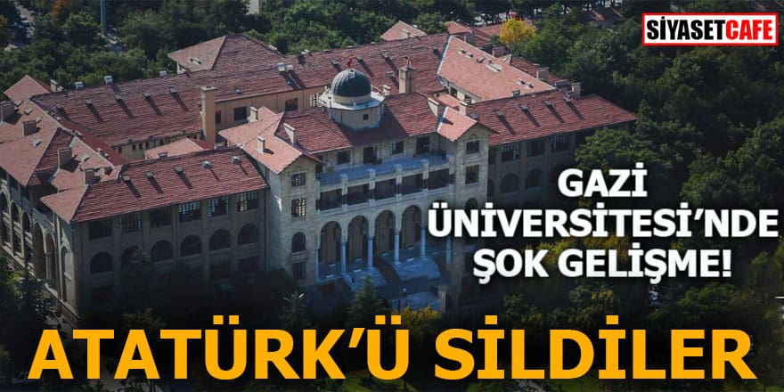 Gazi Üniversitesi'nde şok gelişme Atatürk'ü sildiler