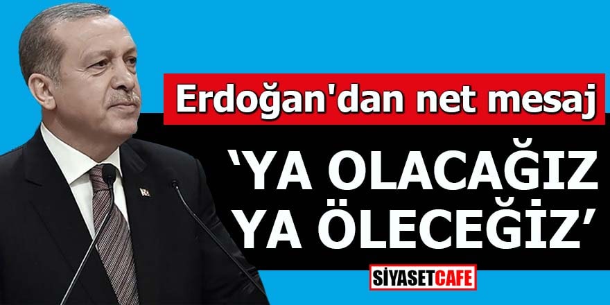 Erdoğan'dan net mesaj Ya olacağız ya öleceğiz