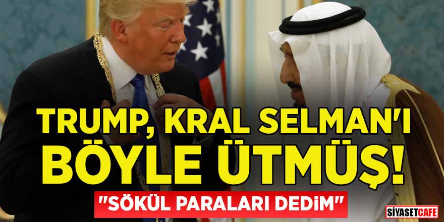 Trump, Kral Selman'ı böyle ütmüş! “Sökül paraları dedim”