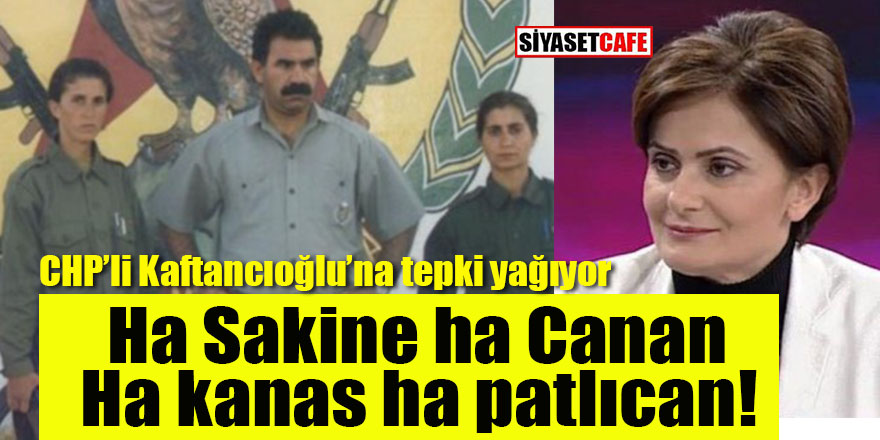 CHP’li Kaftancıoğlu’na tepki yağıyor: Ha Sakine ha Canan, ha kanas ha patlıcan!