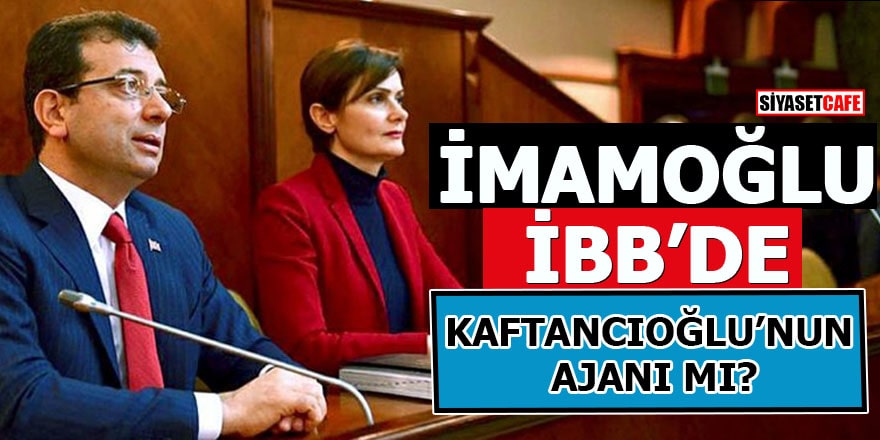 İmamoğlu İBB'de Kaftancıoğlu'nun ajanı mı?