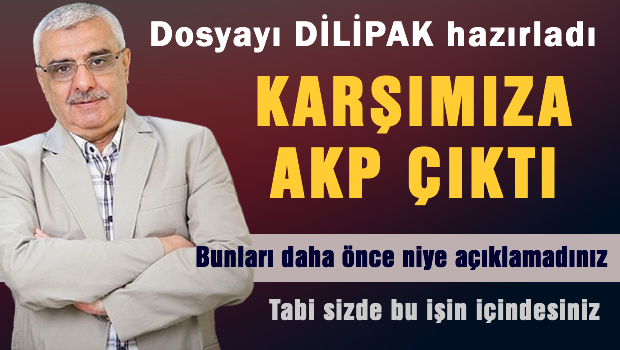 Dosyayı Dilipak hazırladı, karşımıza AKP çıktı