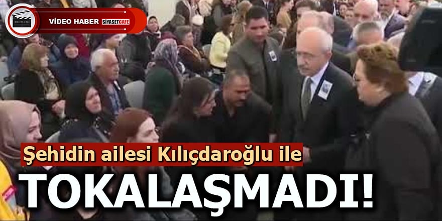 Şehidin ailesi Kılıçdaroğlu ile tokalaşmadı