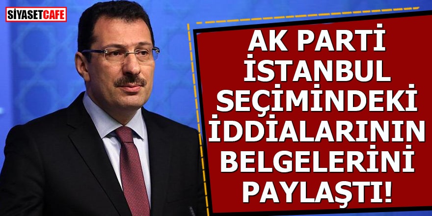 AK Parti İstanbul seçimindeki iddialarının belgelerini paylaştı!