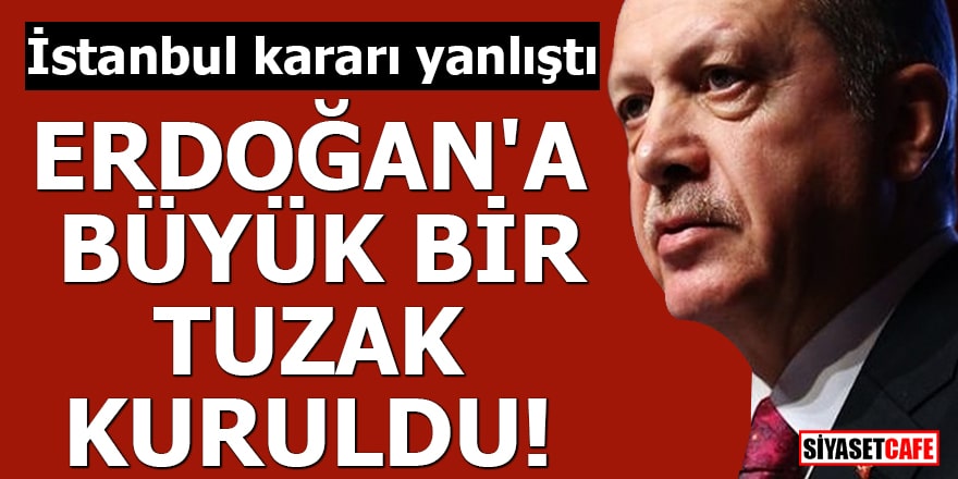 İstanbul kararı yanlıştı Erdoğan'a büyük bir tuzak kuruldu