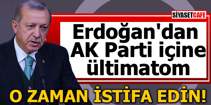 Erdoğan'dan AK Parti içine ültimatom O zaman istifa edin!