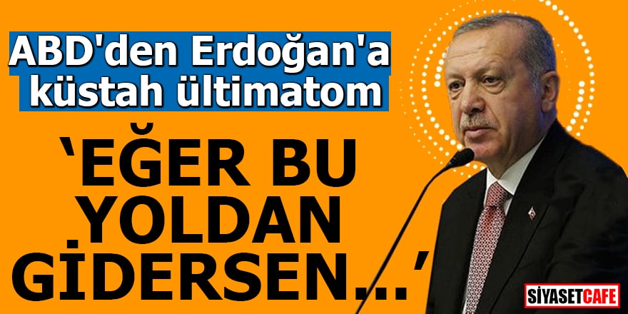 ABD'den Erdoğan'a küstah ültimatom "Eğer bu yoldan gidersen..."