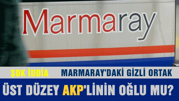 Marmaray'daki gizli ortak üst düzey AKP'linin oğlu mu?