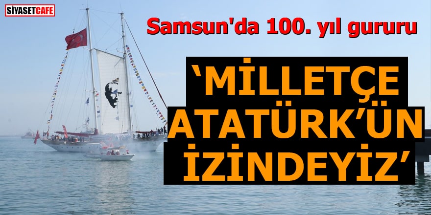 Samsun'da 100. yıl gururu Milletçe Atatürk'ün izindeyiz