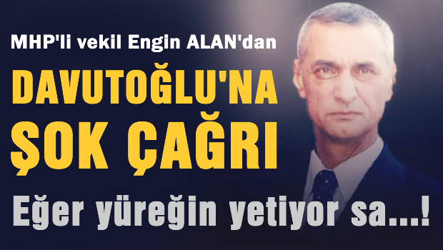 Engin Alan'dan Davutoğlu'na şok çağrı 'Eğer yüreğin yetiyor sa..