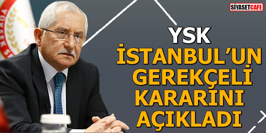 YSK, İstanbul'un gerekçeli kararını açıkladı