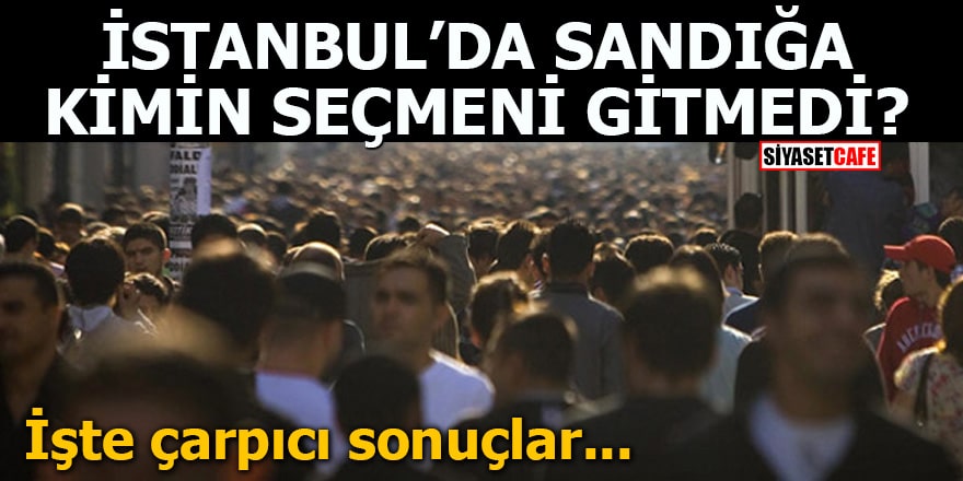 İstanbul'da sandığa kimin seçmeni gitmedi? İşte çarpıcı sonuçlar