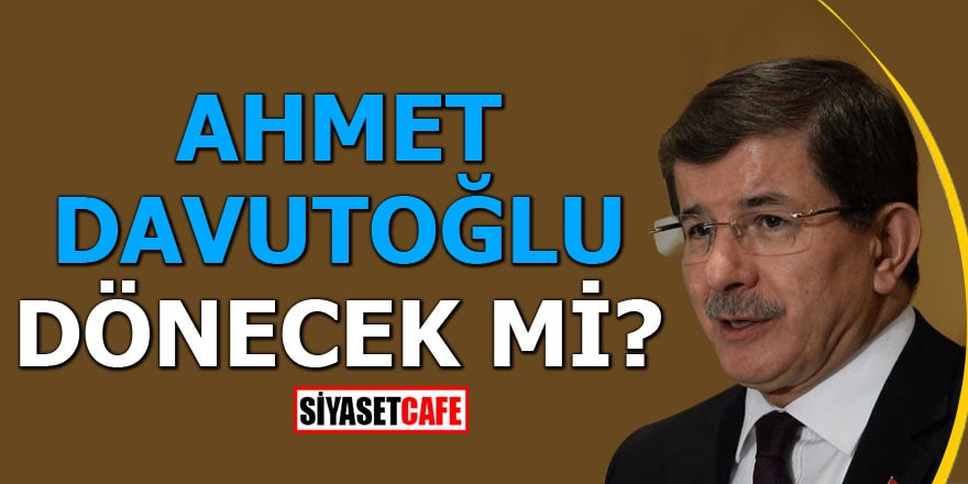 Ahmet Davutoğlu dönecek mi?