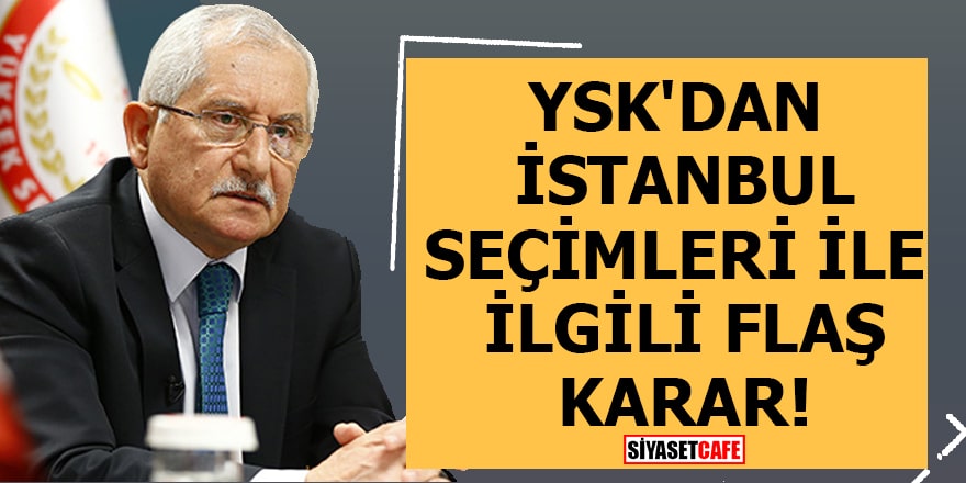 YSK'dan İstanbul seçimleri ile ilgili flaş karar!