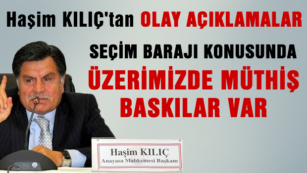 Haşim Kılıç 'Seçim barajı konusunda üzerimizde müthiş baskı var'