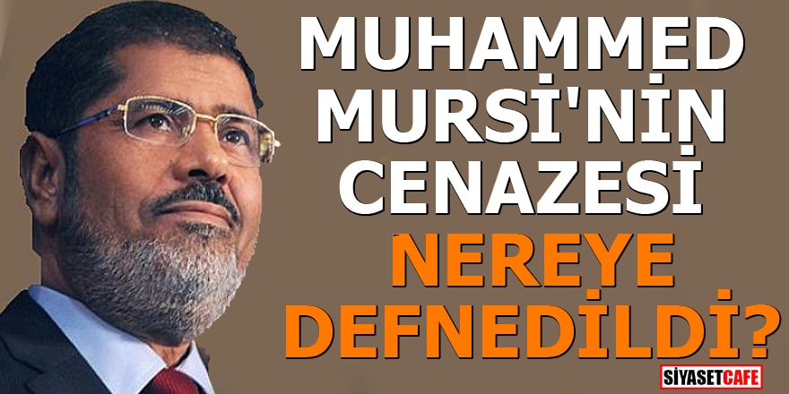Muhammed Mursi'nin cenazesi nereye defnedildi?