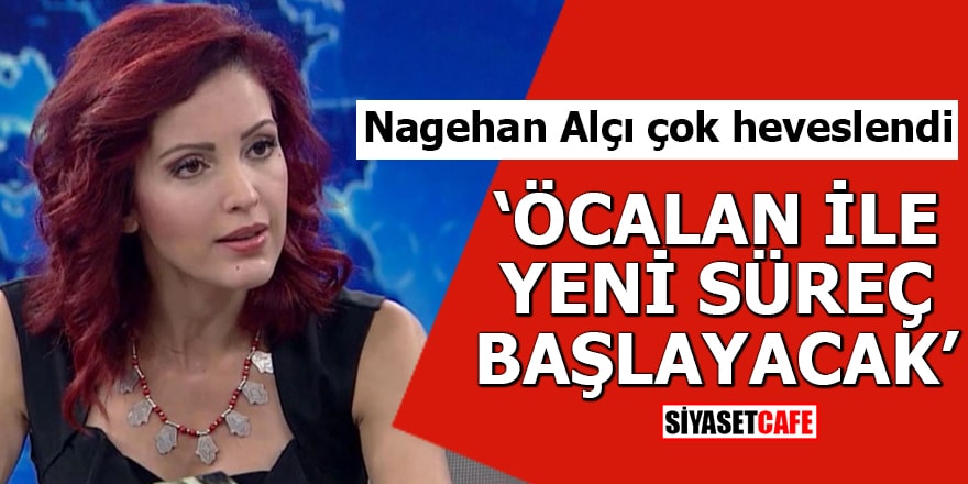 Nagehan Alçı çok heveslendi "Öcalan ile yeni süreç başlayacak"
