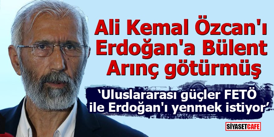 Ali Kemal Özcan'ı Erdoğan'a Bülent Arınç götürmüş "Uluslararası güçler FETÖ ile Erdoğan'ı yenmek istiyor"