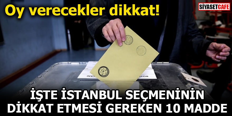 Oy verecekler dikkat! İşte İstanbul seçmeninin dikkat etmesi gereken 10 madde