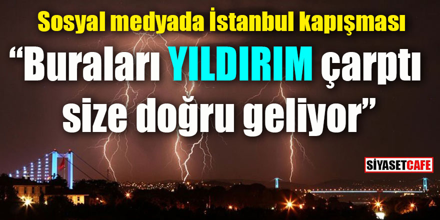Sosyal medyada İstanbul kapışması: ‘Buraları YILDIRIM çarptı, size doğru geliyor’