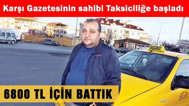 Karşı gazetesinin sahibi taksiciliğe başladı