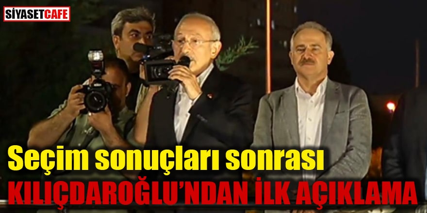 Seçim sonuçları sonrası Kılıçdaroğlu'dan ilk açıklama