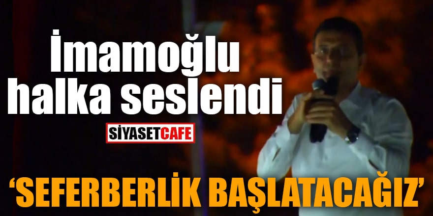 İmamoğlu halka seslendi İstanbul'da seferberlik başlatacağız